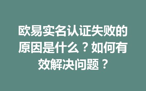 欧易实名认证失败的原因是什么？如何有效解决问题？