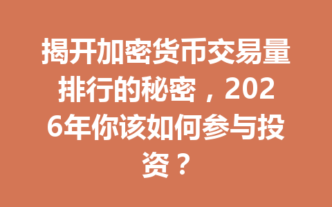 揭开加密货币交易量排行的秘密,2026年你该如何参与投资? 揭开加密货币交易量排行的秘密,2026年你该如何参与投资?