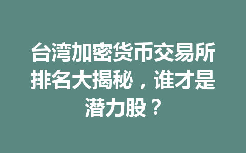 台湾加密货币交易所排名大揭秘,谁才是潜力股? 台湾加密货币交易所排名大揭秘,谁才是潜力股?