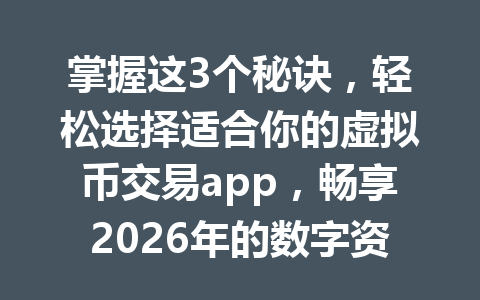 掌握这3个秘诀，轻松选择适合你的虚拟币交易app，畅享2026年的数字资产投资！