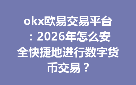 okx欧易交易平台：2026年怎么安全快捷地进行数字货币交易？