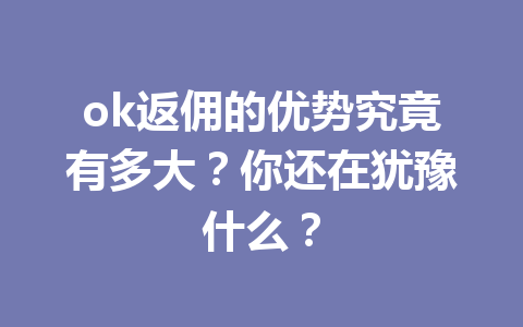 ok返佣的优势究竟有多大？你还在犹豫什么？