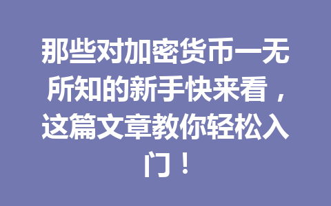 那些对加密货币一无所知的新手快来看，这篇文章教你轻松入门！