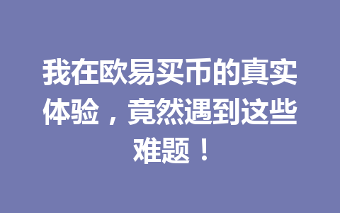 我在欧易买币的真实体验，竟然遇到这些难题！