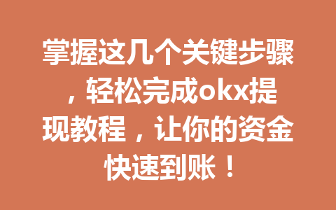 掌握这几个关键步骤,轻松完成okx提现教程,让你的资金快速到账! 掌握这几个关键步骤,轻松完成okx提现教程,让你的资金快速到账!