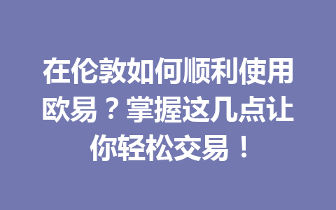 在伦敦如何顺利使用欧易？掌握这几点让你轻松交易！