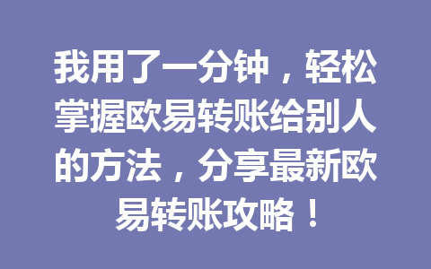 我用了一分钟，轻松掌握欧易转账给别人的方法，分享最新欧易转账攻略！
