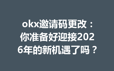 okx邀请码更改：你准备好迎接2026年的新机遇了吗？