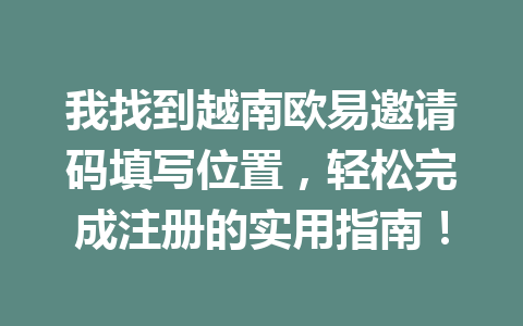 我找到越南欧易邀请码填写位置，轻松完成注册的实用指南！