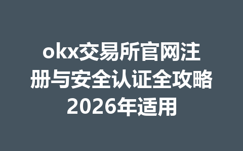 okx交易所官网注册与安全认证全攻略2026年适用 okx交易所官网注册与安全认证全攻略2026年适用