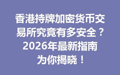 香港持牌加密货币交易所究竟有多安全？2026年最新指南为你揭晓！