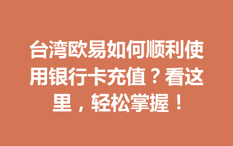 台湾欧易如何顺利使用银行卡充值？看这里，轻松掌握！