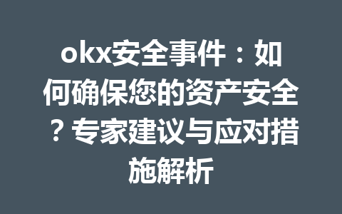 okx安全事件：如何确保您的资产安全？专家建议与应对措施解析