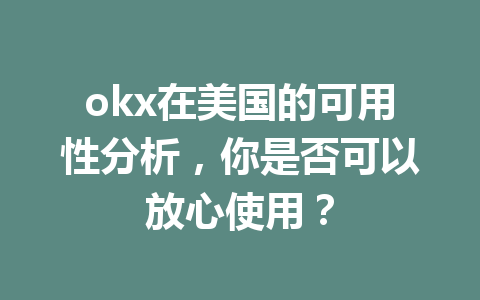 okx在美国的可用性分析，你是否可以放心使用？