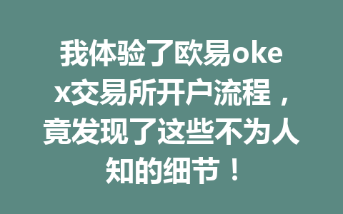 我体验了欧易okex交易所开户流程,竟发现了这些不为人知的细节! 我体验了欧易okex交易所开户流程,竟发现了这些不为人知的细节!