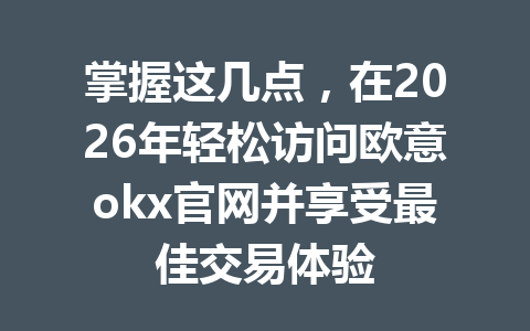 掌握这几点，在2026年轻松访问欧意okx官网并享受最佳交易体验