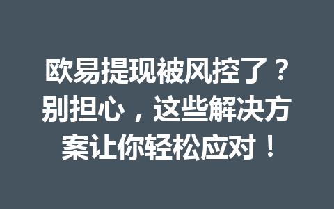 欧易提现被风控了？别担心，这些解决方案让你轻松应对！