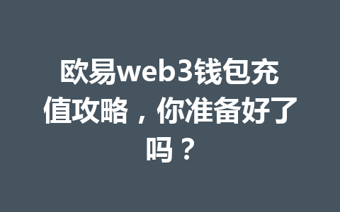 欧易web3钱包充值攻略,你准备好了吗? 欧易web3钱包充值攻略,你准备好了吗?