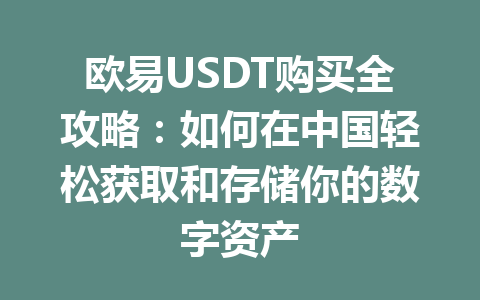 欧易USDT购买全攻略:如何在中国轻松获取和存储你的数字资产 欧易USDT购买全攻略:如何在中国轻松获取和存储你的数字资产