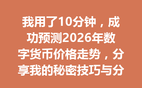 我用了10分钟，成功预测2026年数字货币价格走势，分享我的秘密技巧与分析方法