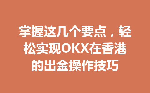 掌握这几个要点，轻松实现OKX在香港的出金操作技巧