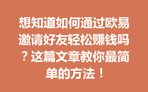 想知道如何通过欧易邀请好友轻松赚钱吗？这篇文章教你最简单的方法！