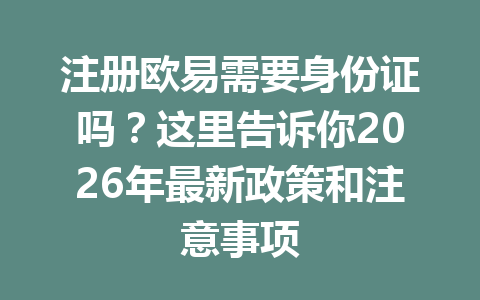 注册欧易需要身份证吗？这里告诉你2026年最新政策和注意事项