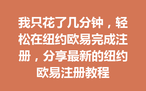 我只花了几分钟，轻松在纽约欧易完成注册，分享最新的纽约欧易注册教程