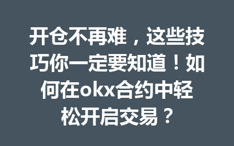 开仓不再难，这些技巧你一定要知道！如何在okx合约中轻松开启交易？