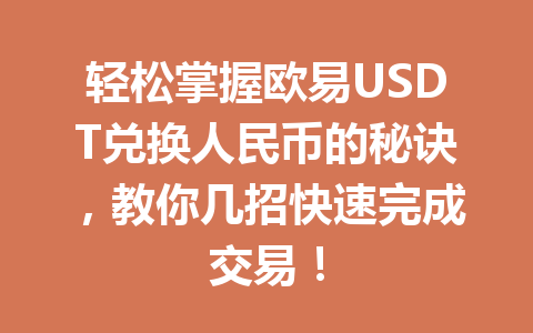 轻松掌握欧易USDT兑换人民币的秘诀,教你几招快速完成交易! 轻松掌握欧易USDT兑换人民币的秘诀,教你几招快速完成交易!