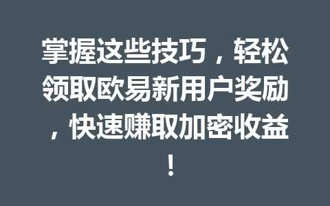 掌握这些技巧，轻松领取欧易新用户奖励，快速赚取加密收益！