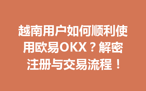 越南用户如何顺利使用欧易OKX？解密注册与交易流程！
