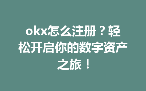 okx怎么注册？轻松开启你的数字资产之旅！