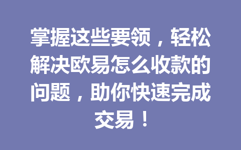 掌握这些要领，轻松解决欧易怎么收款的问题，助你快速完成交易！