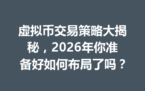 虚拟币交易策略大揭秘，2026年你准备好如何布局了吗？