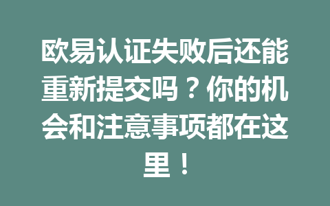 欧易认证失败后还能重新提交吗?你的机会和注意事项都在这里! 欧易认证失败后还能重新提交吗?你的机会和注意事项都在这里!