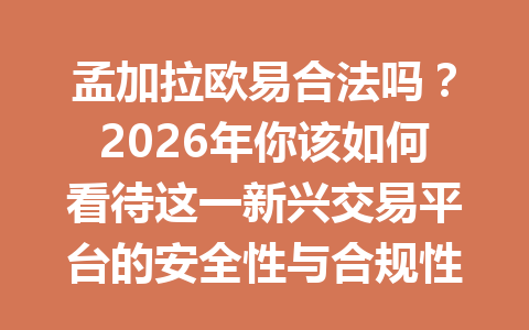 孟加拉欧易合法吗?2026年你该如何看待这一新兴交易平台的安全性与合规性? 孟加拉欧易合法吗?2026年你该如何看待这一新兴交易平台的安全性与合规性?