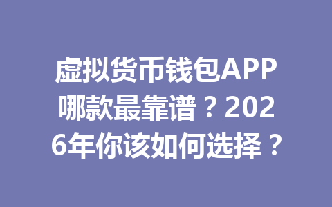 虚拟货币钱包APP哪款最靠谱?2026年你该如何选择? 虚拟货币钱包APP哪款最靠谱?2026年你该如何选择?