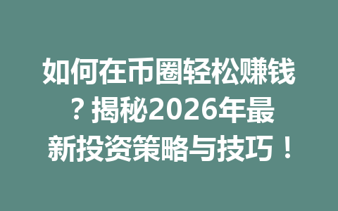 如何在币圈轻松赚钱？揭秘2026年最新投资策略与技巧！