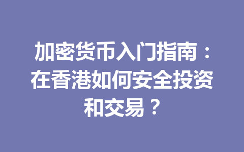 加密货币入门指南:在香港如何安全投资和交易? 加密货币入门指南:在香港如何安全投资和交易?