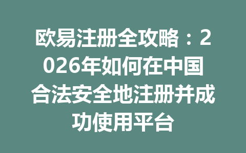 欧易注册全攻略：2026年如何在中国合法安全地注册并成功使用平台