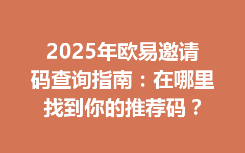 2025年欧易邀请码查询指南：在哪里找到你的推荐码？