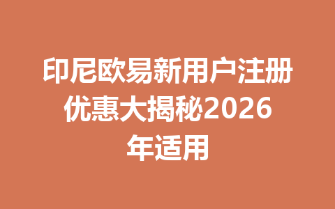 印尼欧易新用户注册优惠大揭秘2026年适用