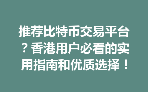 推荐比特币交易平台？香港用户必看的实用指南和优质选择！