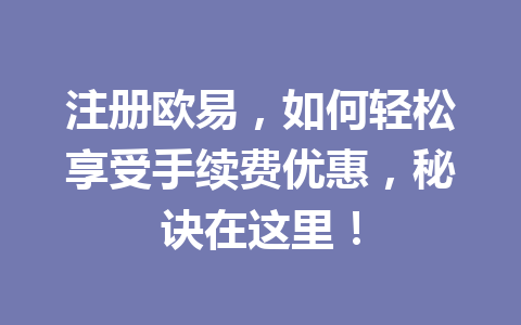 注册欧易，如何轻松享受手续费优惠，秘诀在这里！