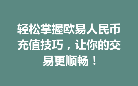 轻松掌握欧易人民币充值技巧,让你的交易更顺畅! 轻松掌握欧易人民币充值技巧,让你的交易更顺畅!