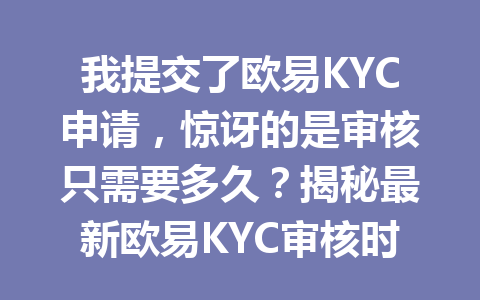 我提交了欧易KYC申请，惊讶的是审核只需要多久？揭秘最新欧易KYC审核时间攻略！