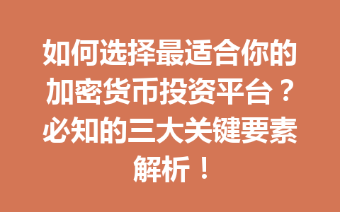 如何选择最适合你的加密货币投资平台?必知的三大关键要素解析! 如何选择最适合你的加密货币投资平台?必知的三大关键要素解析!