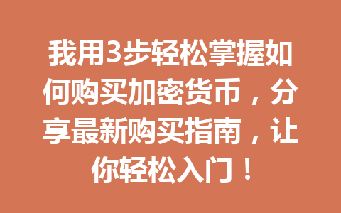我用3步轻松掌握如何购买加密货币,分享最新购买指南,让你轻松入门! 我用3步轻松掌握如何购买加密货币,分享最新购买指南,让你轻松入门!