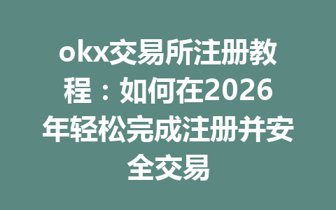okx交易所注册教程:如何在2026年轻松完成注册并安全交易 okx交易所注册教程:如何在2026年轻松完成注册并安全交易